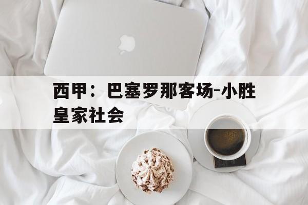 乐鱼官方网站-巴塞罗那vs皇家社会3月8日西甲免费直播